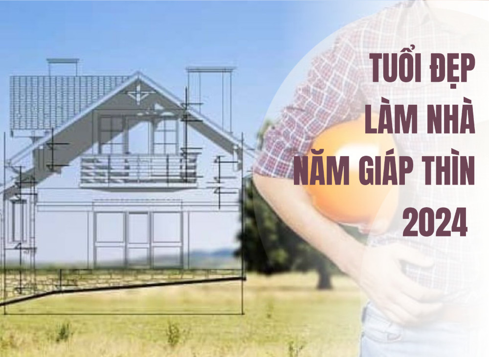 Tuổi đẹp làm nhà năm Giáp Thìn 2024